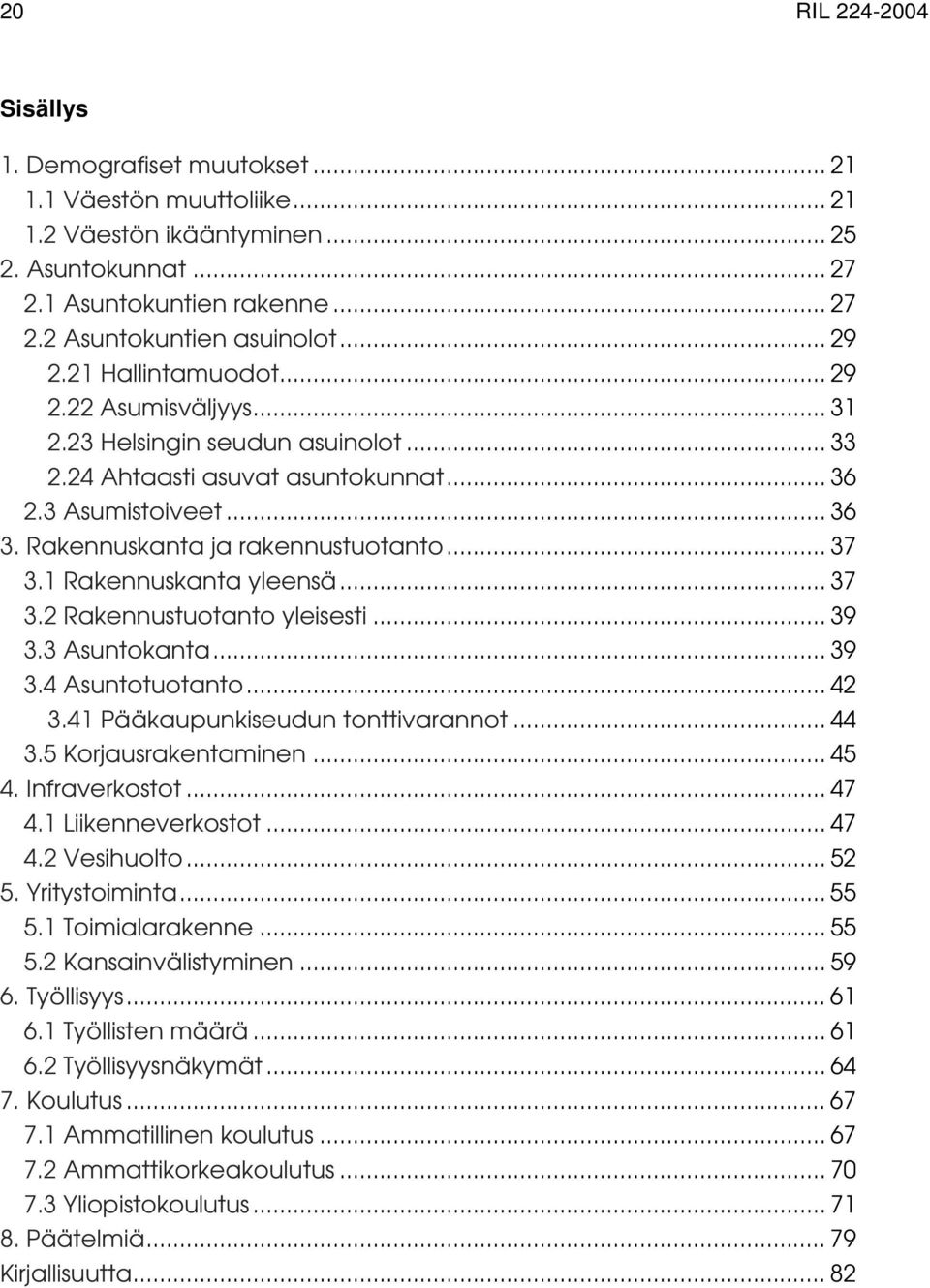 .. 37 3.1 Rakennuskanta yleensä... 37 3.2 Rakennustuotanto yleisesti... 39 3.3 Asuntokanta... 39 3.4 Asuntotuotanto... 42 3.41 Pääkaupunkiseudun tonttivarannot... 44 3.5 Korjausrakentaminen... 45 4.