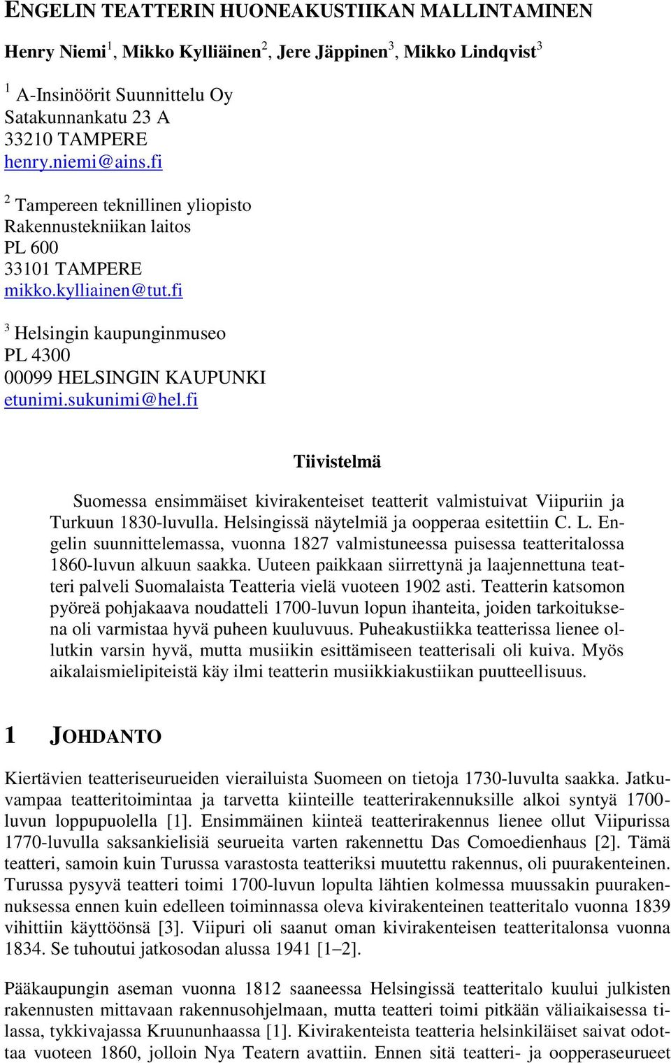 fi Tiivistelmä Suomessa ensimmäiset kivirakenteiset teatterit valmistuivat Viipuriin ja Turkuun 1830-luvulla. Helsingissä näytelmiä ja oopperaa esitettiin C. L.