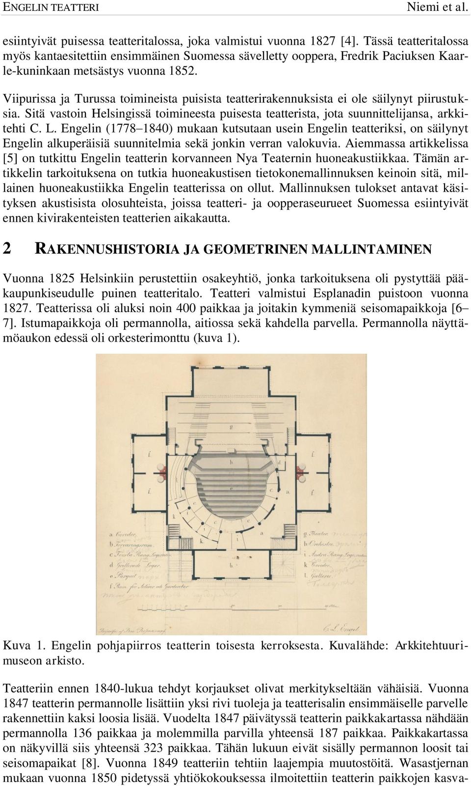 Viipurissa ja Turussa toimineista puisista teatterirakennuksista ei ole säilynyt piirustuksia. Sitä vastoin Helsingissä toimineesta puisesta teatterista, jota suunnittelijansa, arkkitehti C. L.