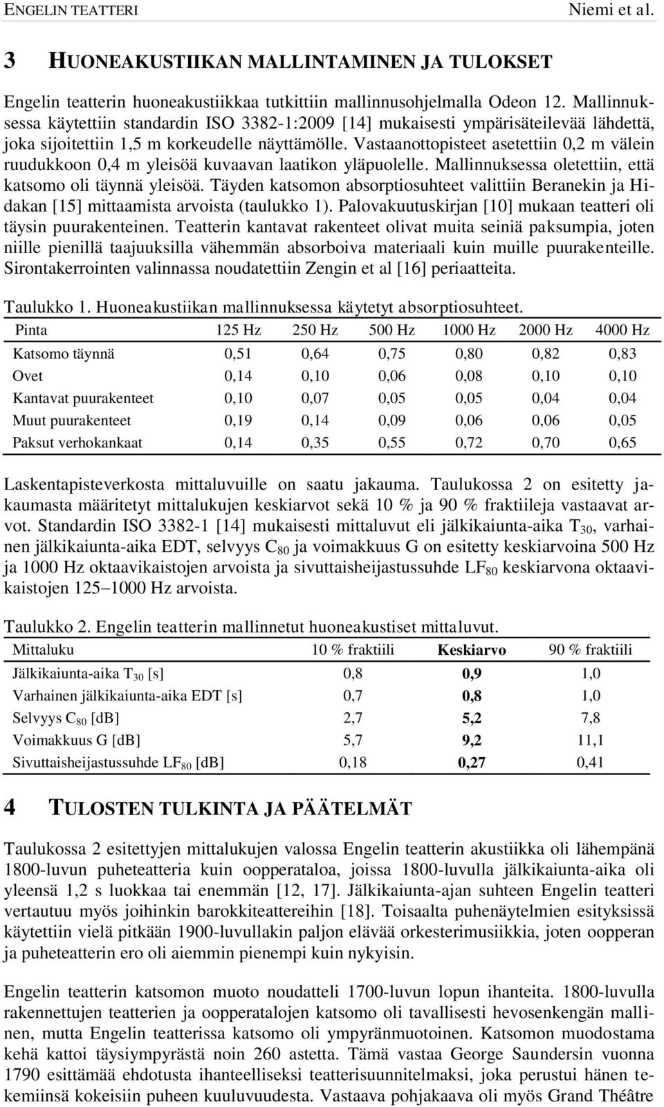 Vastaanottopisteet asetettiin 0,2 m välein ruudukkoon 0,4 m yleisöä kuvaavan laatikon yläpuolelle. Mallinnuksessa oletettiin, että katsomo oli täynnä yleisöä.