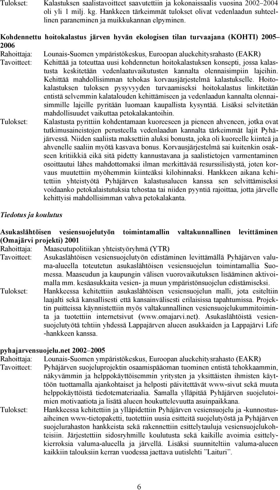 Kohdennettu hoitokalastus järven hyvän ekologisen tilan turvaajana (KOHTI) 2005 2006 Rahoittaja: Lounais-Suomen ympäristökeskus, Euroopan aluekehitysrahasto (EAKR) Tavoitteet: Kehittää ja toteuttaa