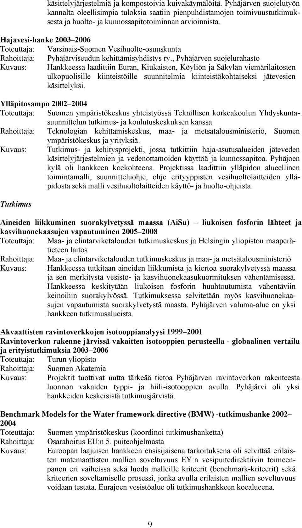 Hajavesi-hanke 2003 2006 Toteuttaja: Varsinais-Suomen Vesihuolto-osuuskunta Rahoittaja: Pyhäjärviseudun kehittämisyhdistys ry.