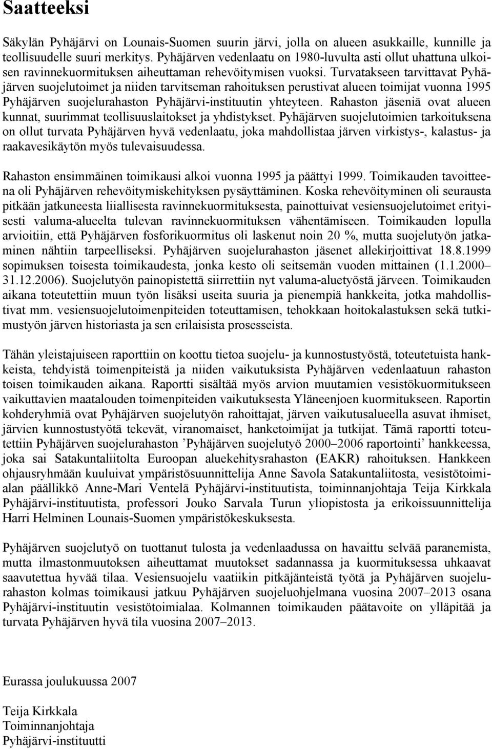 Turvatakseen tarvittavat Pyhäjärven suojelutoimet ja niiden tarvitseman rahoituksen perustivat alueen toimijat vuonna 1995 Pyhäjärven suojelurahaston Pyhäjärvi-instituutin yhteyteen.