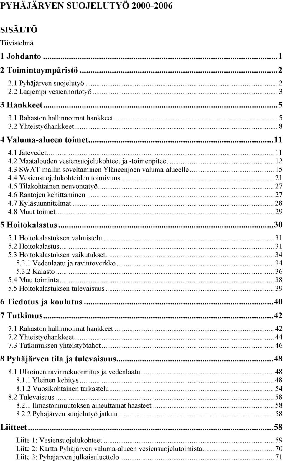 3 SWAT-mallin soveltaminen Yläneenjoen valuma-alueelle... 15 4.4 Vesiensuojelukohteiden toimivuus... 21 4.5 Tilakohtainen neuvontatyö... 27 4.6 Rantojen kehittäminen... 27 4.7 Kyläsuunnitelmat... 28 4.