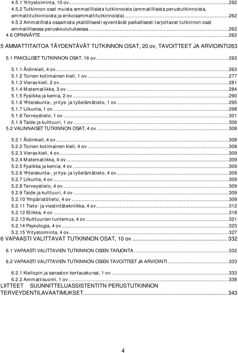 ..277 5.1.3 Vieras kieli, 2 ov...281 5.1.4 Matematiikka, 3 ov...284 5.1.5 Fysiikka ja kemia, 2 ov...290 5.1.6 Yhteiskunta-, yritys- ja työelämätieto, 1 ov...295 5.1.7 Liikunta, 1 ov...298 5.1.8 Terveystieto, 1 ov.