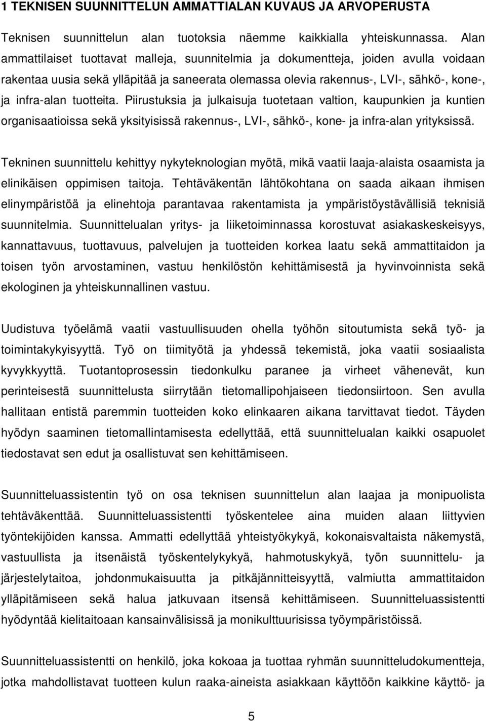 tuotteita. Piirustuksia ja julkaisuja tuotetaan valtion, kaupunkien ja kuntien organisaatioissa sekä yksityisissä rakennus-, LVI-, sähkö-, kone- ja infra-alan yrityksissä.