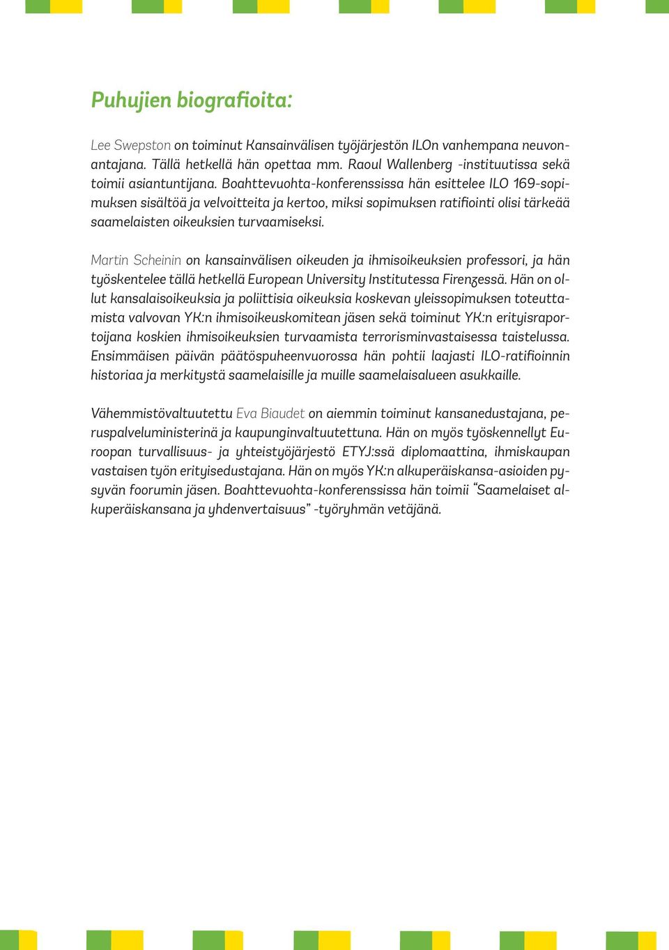 Martin Scheinin on kansainvälisen oikeuden ja ihmisoikeuksien professori, ja hän työskentelee tällä hetkellä European University Institutessa Firenzessä.