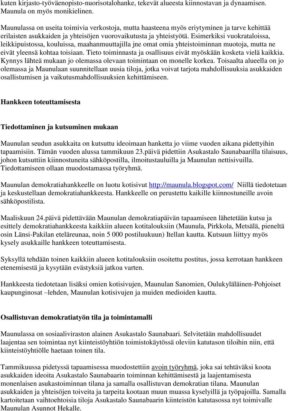 Esimerkiksi vuokrataloissa, leikkipuistossa, kouluissa, maahanmuuttajilla jne omat omia yhteistoiminnan muotoja, mutta ne eivät yleensä kohtaa toisiaan.