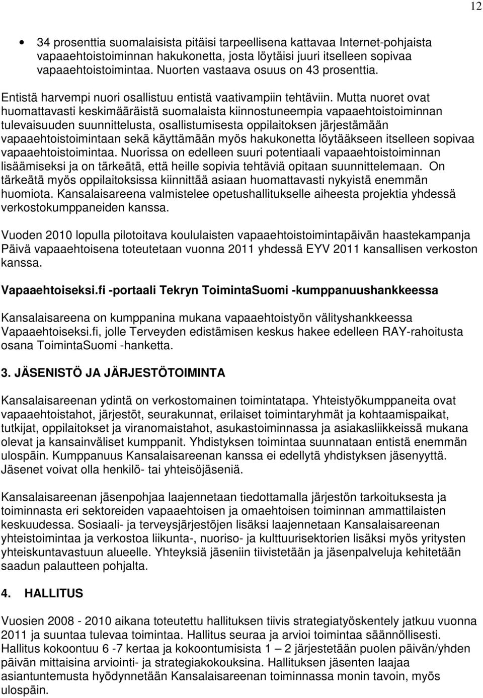 Mutta nuoret ovat huomattavasti keskimääräistä suomalaista kiinnostuneempia vapaaehtoistoiminnan tulevaisuuden suunnittelusta, osallistumisesta oppilaitoksen järjestämään vapaaehtoistoimintaan sekä