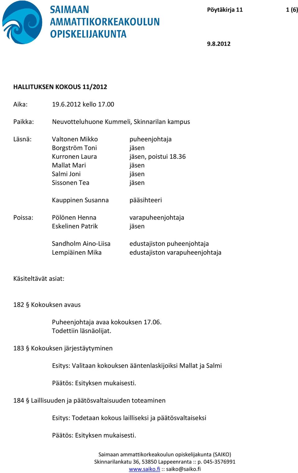 36 Mallat Mari jäsen Salmi Joni jäsen Sissonen Tea jäsen Kauppinen Susanna pääsihteeri Poissa: Pölönen Henna varapuheenjohtaja Eskelinen Patrik jäsen Sandholm Aino-Liisa Lempiäinen Mika
