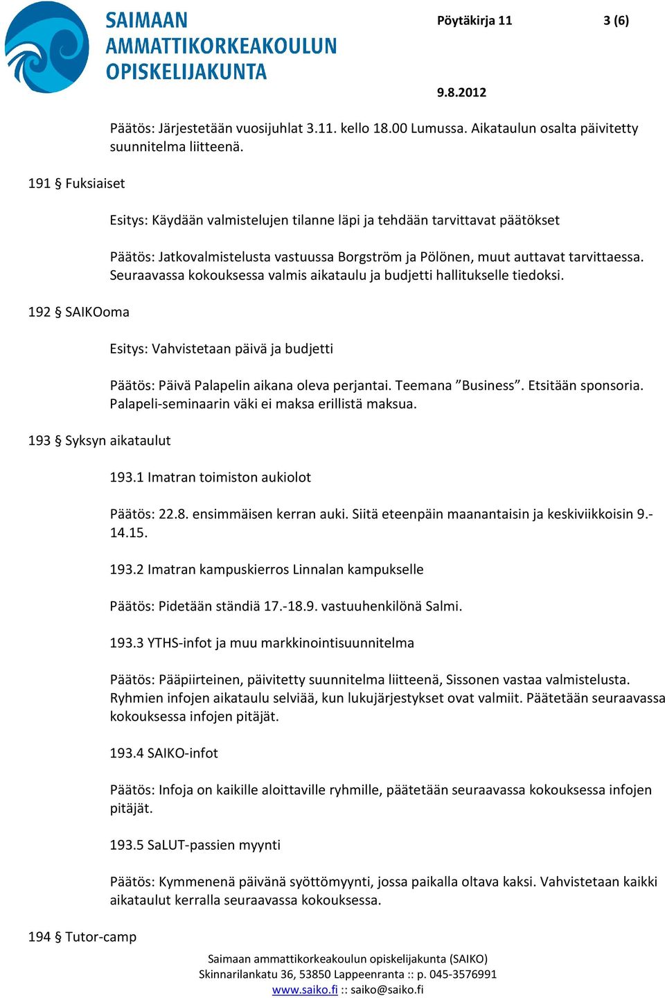 Seuraavassa kokouksessa valmis aikataulu ja budjetti hallitukselle tiedoksi. Esitys: Vahvistetaan päivä ja budjetti Päätös: Päivä Palapelin aikana oleva perjantai. Teemana Business.