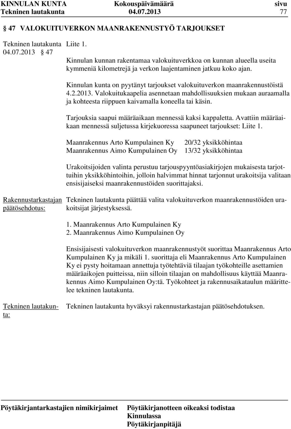 Kinnulan kunta on pyytänyt tarjoukset valokuituverkon maanrakennustöistä 4.2.2013. Valokuitukaapelia asennetaan mahdollisuuksien mukaan auraamalla ja kohteesta riippuen kaivamalla koneella tai käsin.