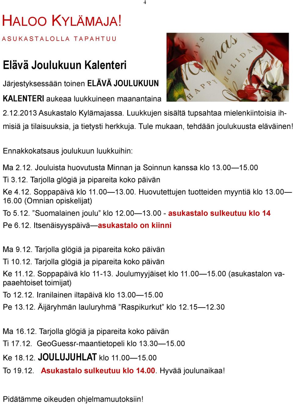 Jouluista huovutusta Minnan ja Soinnun kanssa klo 13.00 15.00 Ti 3.12. Tarjolla glögiä ja pipareita koko päivän Ke 4.12. Soppapäivä klo 11.00 13.00. Huovutettujen tuotteiden myyntiä klo 13.00 16.