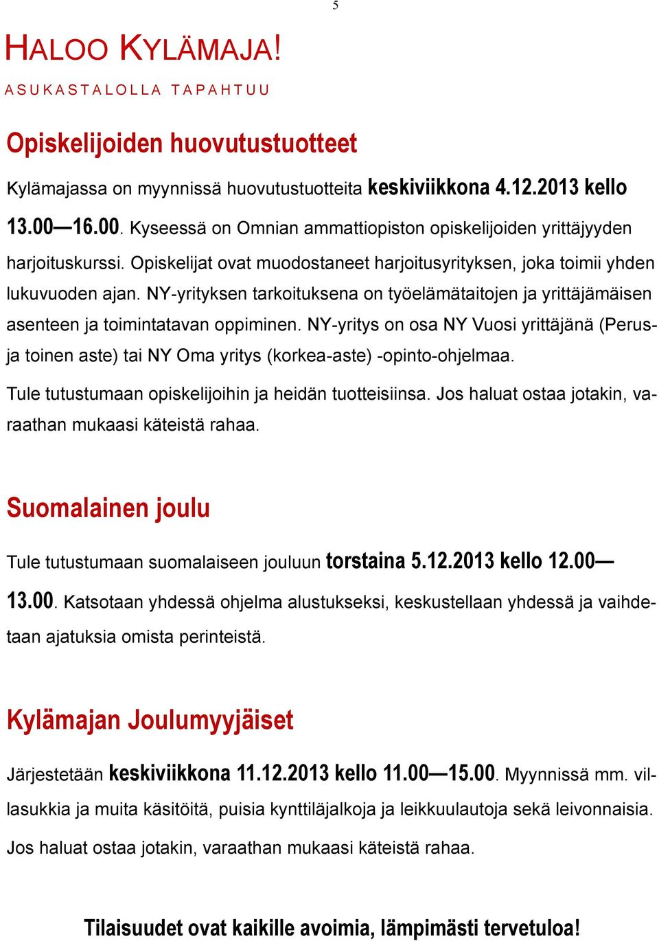 NY-yritys on osa NY Vuosi yrittäjänä (Perusja toinen aste) tai NY Oma yritys (korkea-aste) -opinto-ohjelmaa. Tule tutustumaan opiskelijoihin ja heidän tuotteisiinsa.