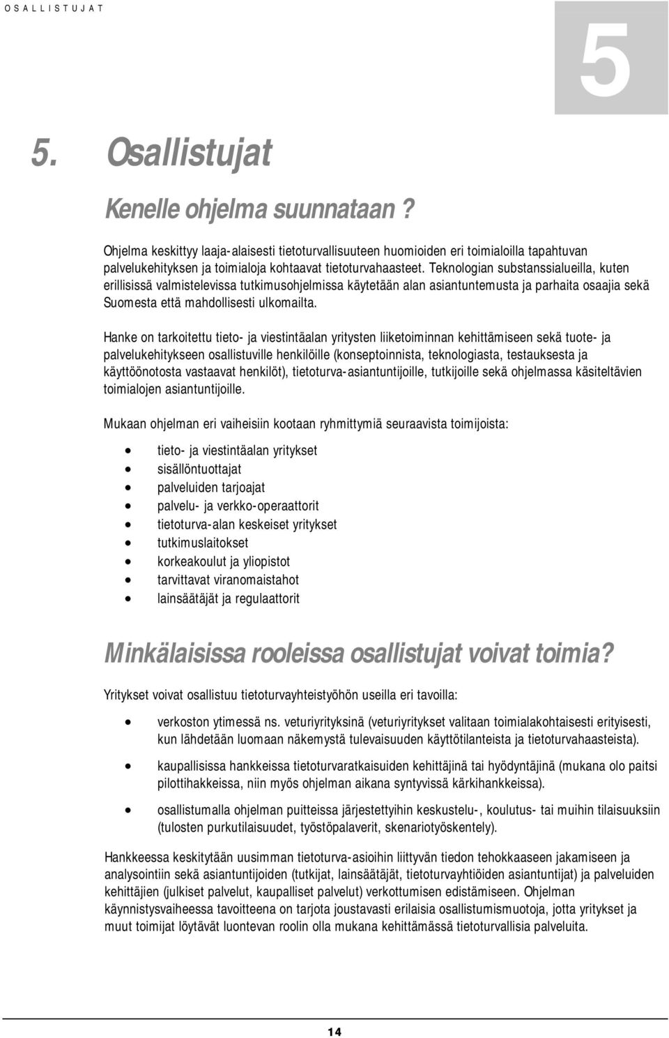 Teknologian substanssialueilla, kuten erillisissä valmistelevissa tutkimusohjelmissa käytetään alan asiantuntemusta ja parhaita osaajia sekä Suomesta että mahdollisesti ulkomailta.