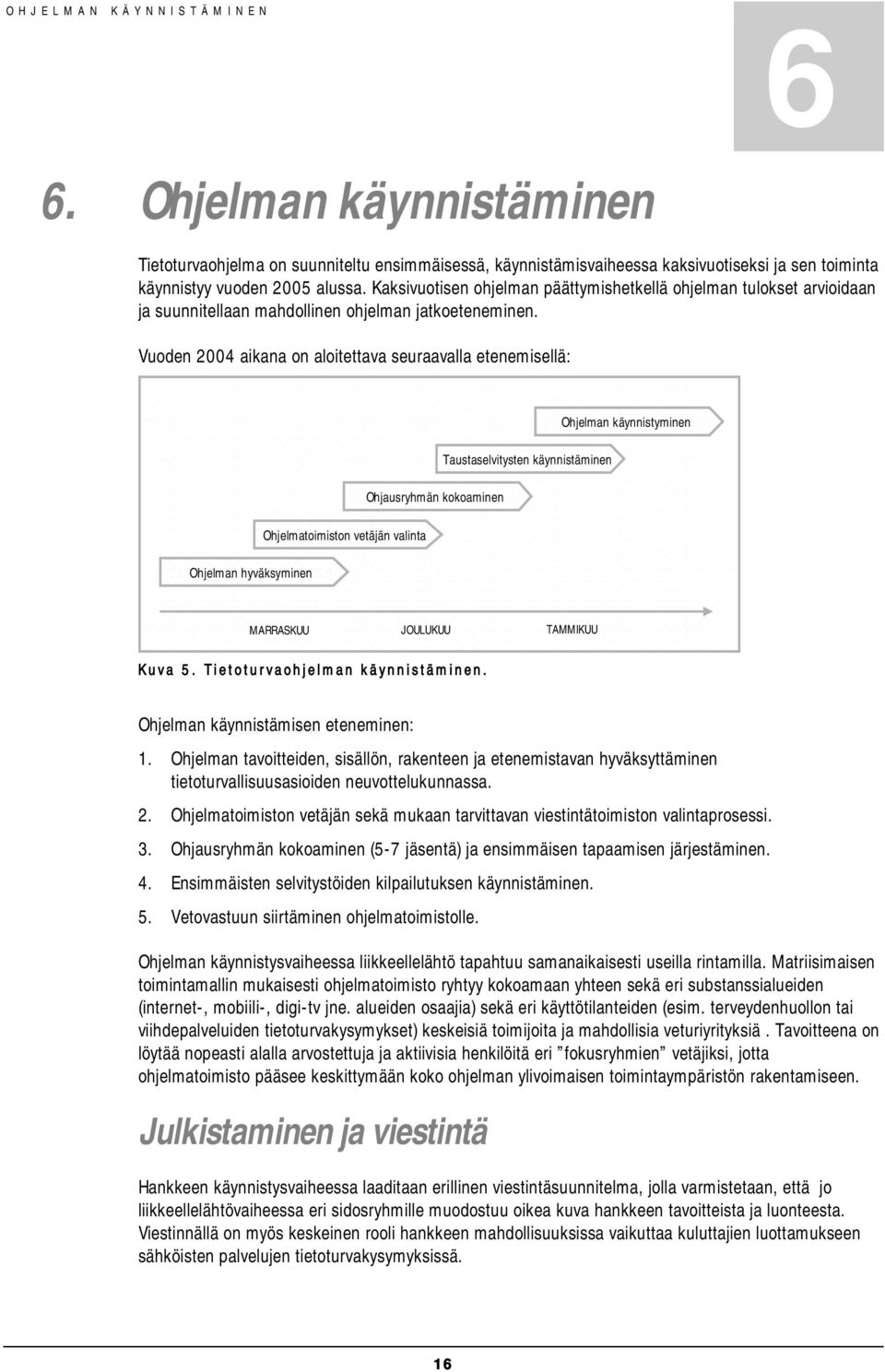 Vuoden 2004 aikana on aloitettava seuraavalla etenemisellä: Ohjelman käynnistyminen Taustaselvitysten käynnistäminen Ohjausryhmän kokoaminen Ohjelmatoimiston vetäjän valinta Ohjelman hyväksyminen