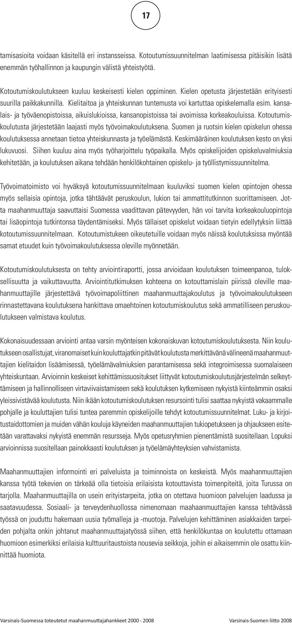 kansalais- ja työväenopistoissa, aikuislukioissa, kansanopistoissa tai avoimissa korkeakouluissa. Kotoutumiskoulutusta järjestetään laajasti myös työvoimakoulutuksena.