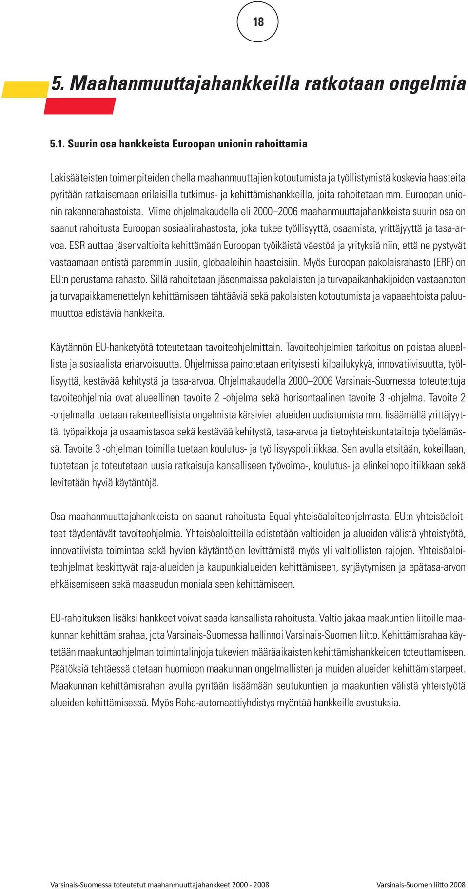 Viime ohjelmakaudella eli 2000 2006 maahanmuuttajahankkeista suurin osa on saanut rahoitusta Euroopan sosiaalirahastosta, joka tukee työllisyyttä, osaamista, yrittäjyyttä ja tasa-arvoa.