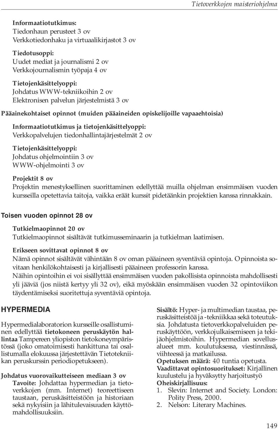 Verkkopalvelujen tiedonhallintajärjestelmät 2 ov Tietojenkäsittelyoppi: Johdatus ohjelmointiin 3 ov WWW-ohjelmointi 3 ov Projektit 8 ov Projektin menestyksellinen suorittaminen edellyttää muilla