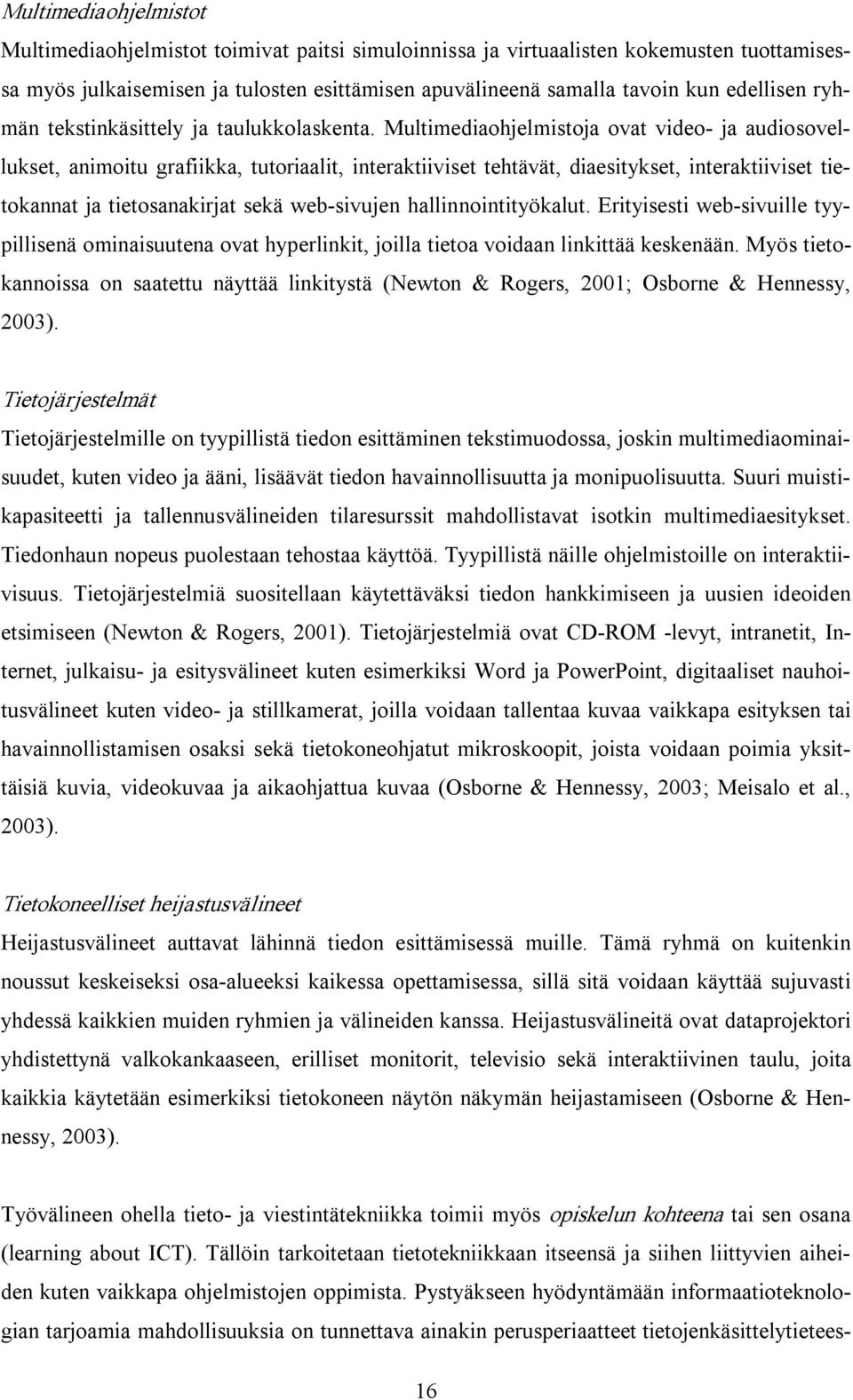 Multimediaohjelmistoja ovat video ja audiosovellukset, animoitu grafiikka, tutoriaalit, interaktiiviset tehtävät, diaesitykset, interaktiiviset tietokannat ja tietosanakirjat sekä web sivujen