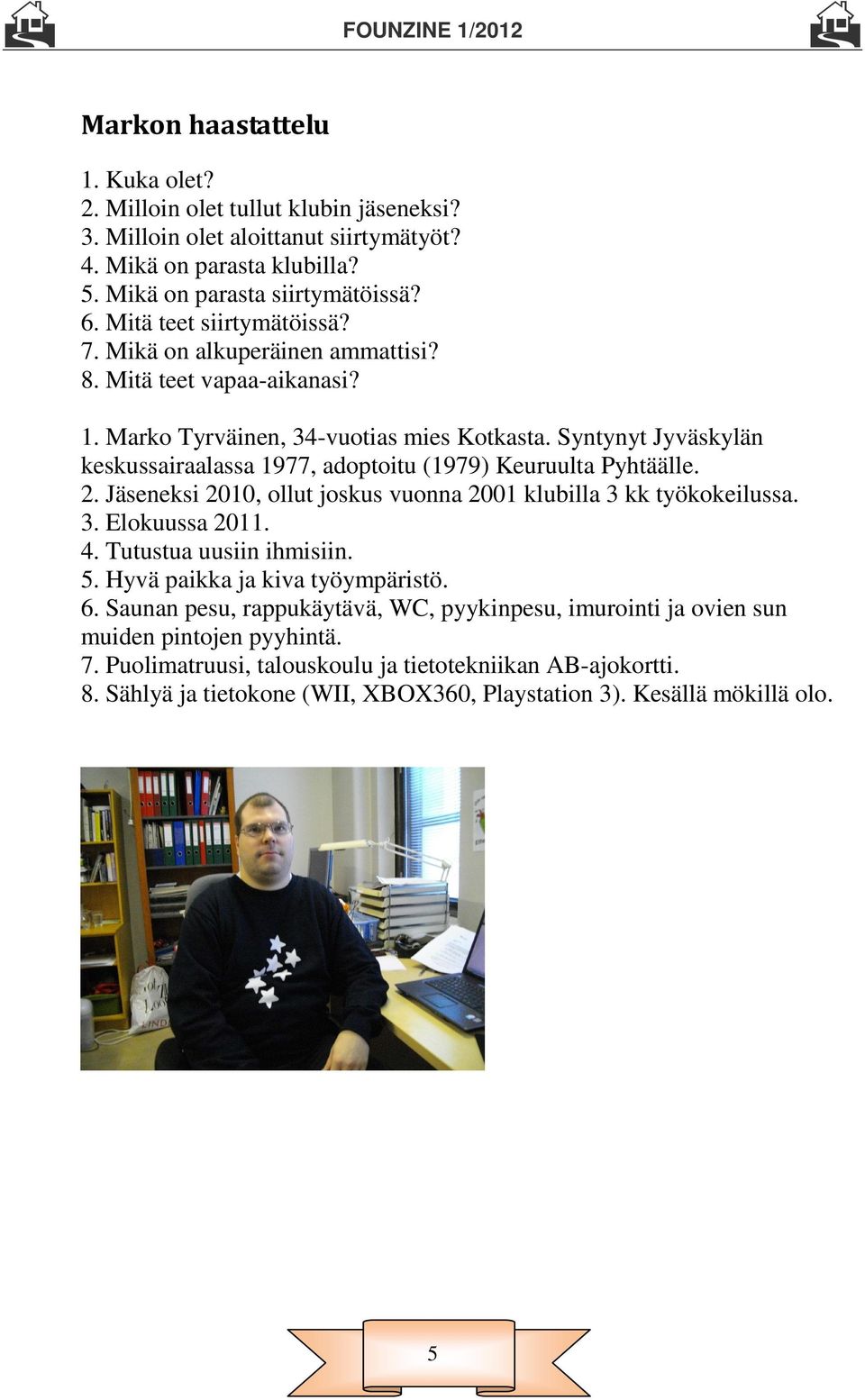 Syntynyt Jyväskylän keskussairaalassa 1977, adoptoitu (1979) Keuruulta Pyhtäälle. 2. Jäseneksi 2010, ollut joskus vuonna 2001 klubilla 3 kk työkokeilussa. 3. Elokuussa 2011. 4.