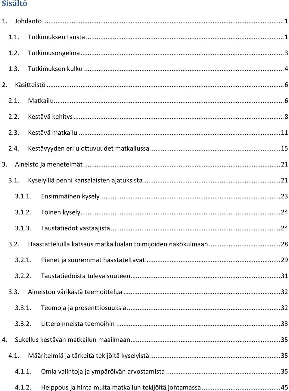 .. 24 3.1.3. Taustatiedot vastaajista... 24 3.2. Haastatteluilla katsaus matkailualan toimijoiden näkökulmaan... 28 3.2.1. Pienet ja suuremmat haastateltavat... 29 3.2.2. Taustatiedoista tulevaisuuteen.