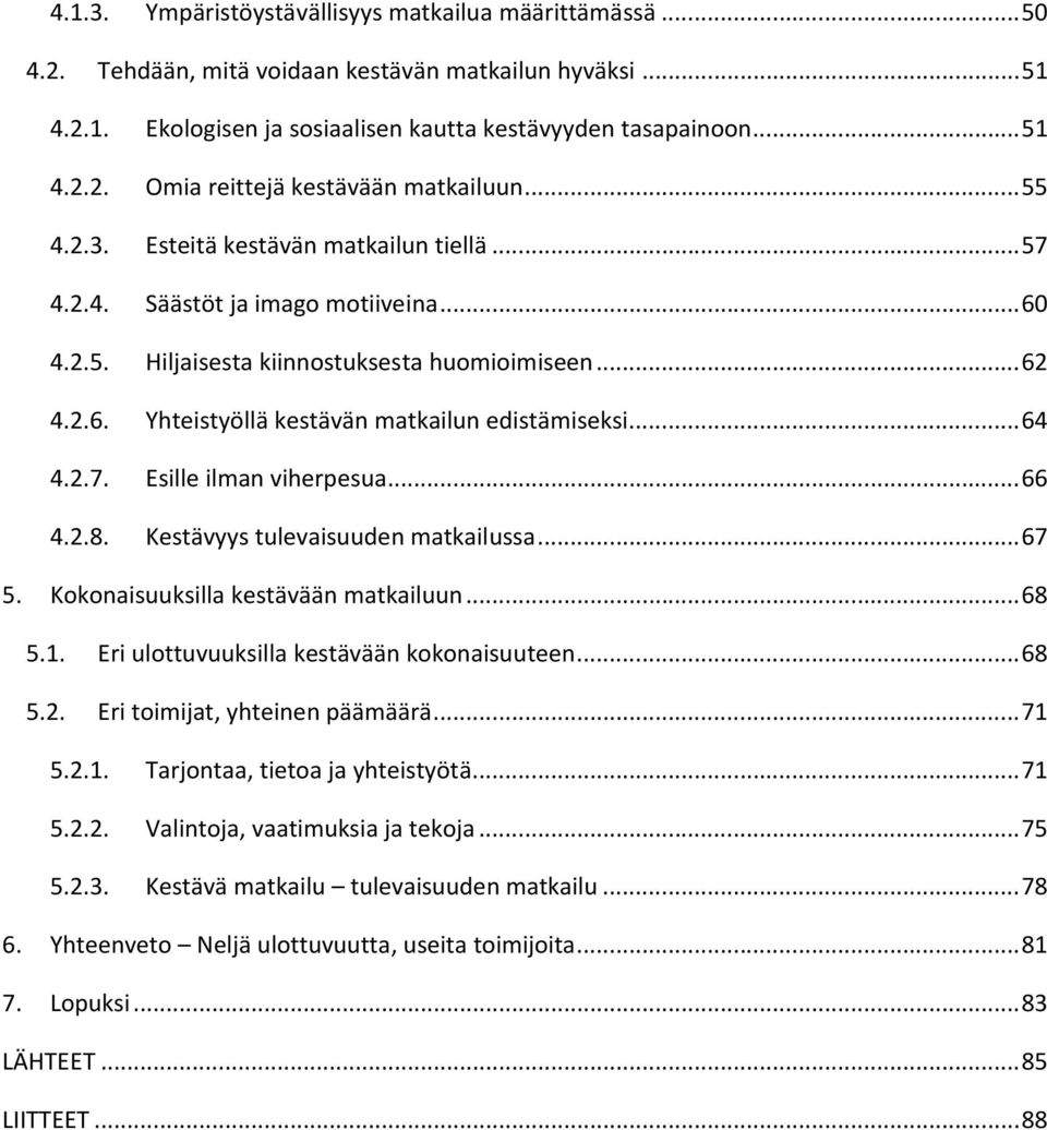 .. 64 4.2.7. Esille ilman viherpesua... 66 4.2.8. Kestävyys tulevaisuuden matkailussa... 67 5. Kokonaisuuksilla kestävään matkailuun... 68 5.1. Eri ulottuvuuksilla kestävään kokonaisuuteen... 68 5.2. Eri toimijat, yhteinen päämäärä.