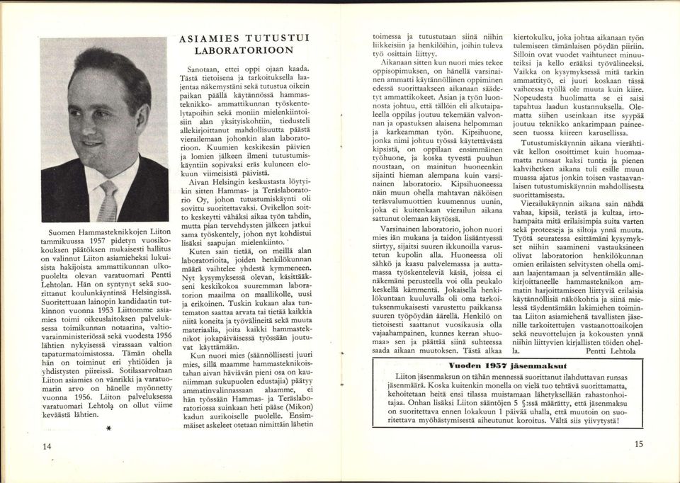 Suoritettuaan lainopin kandidaatin tutkinnon vuonna 1953 Liittomme asiamies toimi oikeuslaitoksen palveluksessa toimikunnan notaarina, valtiovarainministeriössä sekä vuodesta 1956 lähtien nykyisessä