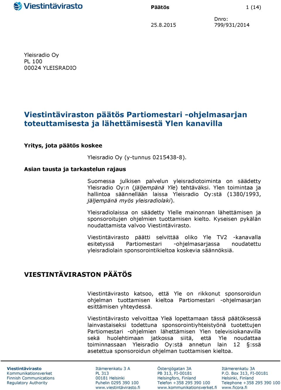 ja tarkastelun rajaus Yleisradio Oy (y-tunnus 0215438-8). Suomessa julkisen palvelun yleisradiotoiminta on säädetty Yleisradio Oy:n (jäljempänä Yle) tehtäväksi.