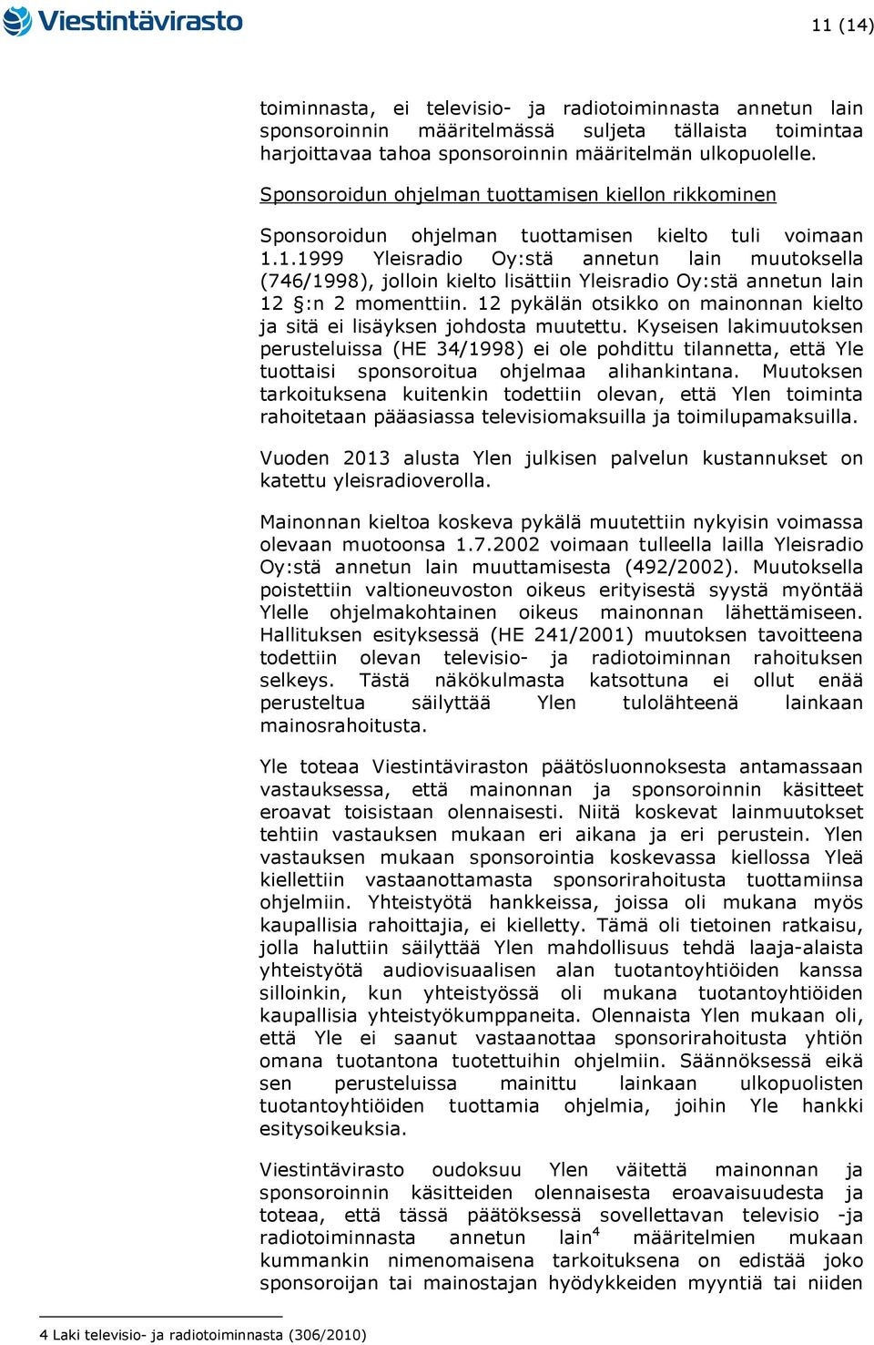 1.1999 Yleisradio Oy:stä annetun lain muutoksella (746/1998), jolloin kielto lisättiin Yleisradio Oy:stä annetun lain 12 :n 2 momenttiin.
