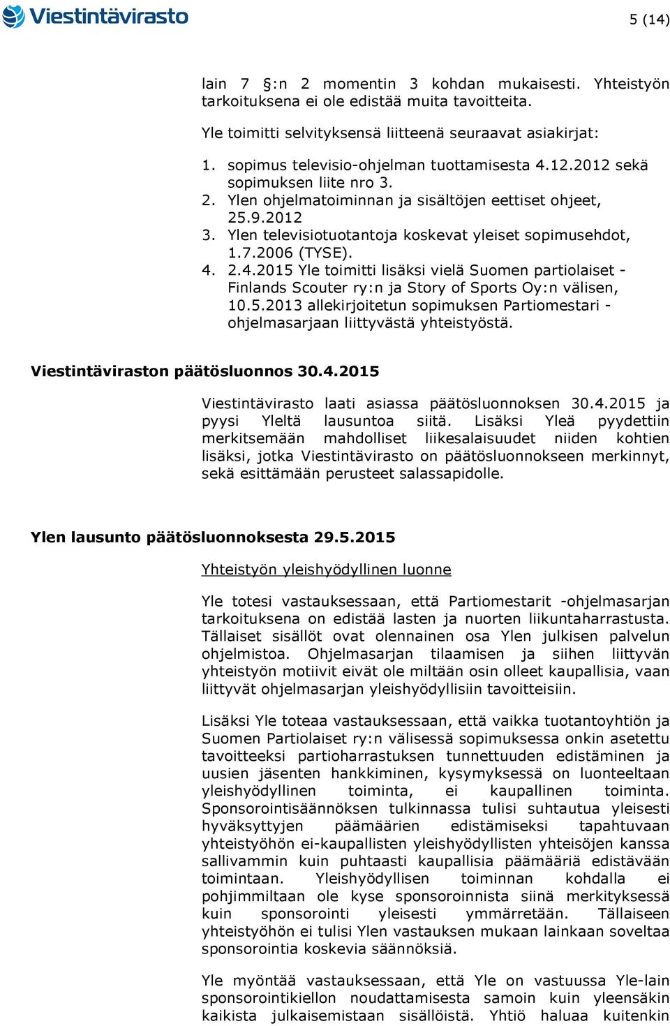 Ylen televisiotuotantoja koskevat yleiset sopimusehdot, 1.7.2006 (TYSE). 4. 2.4.2015 Yle toimitti lisäksi vielä Suomen partiolaiset - Finlands Scouter ry:n ja Story of Sports Oy:n välisen, 10.5.2013 allekirjoitetun sopimuksen Partiomestari - ohjelmasarjaan liittyvästä yhteistyöstä.