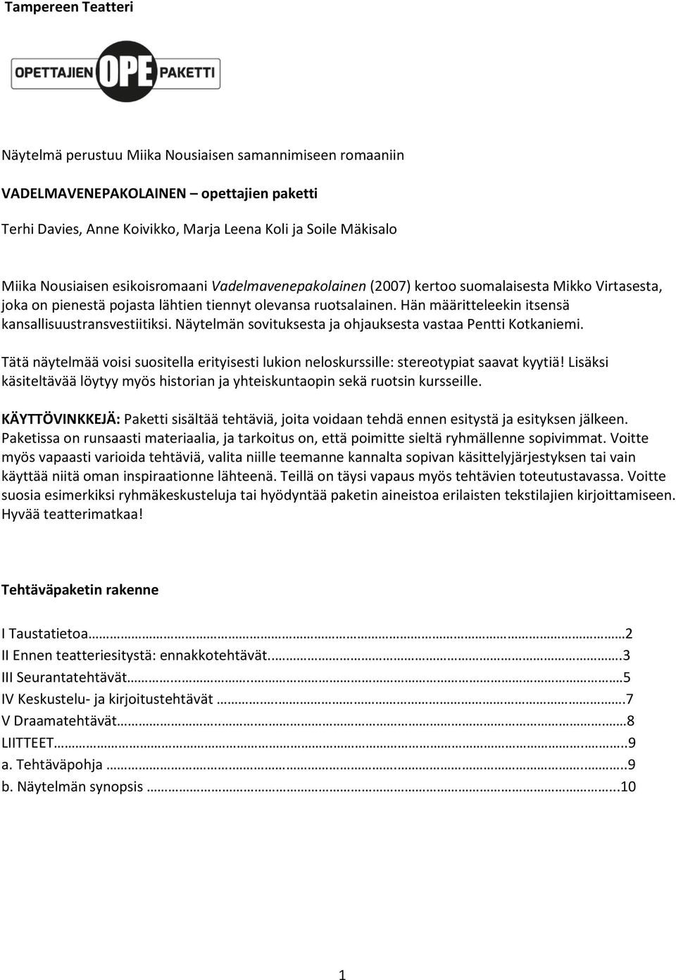 Hän määritteleekin itsensä kansallisuustransvestiitiksi. Näytelmän sovituksesta ja ohjauksesta vastaa Pentti Kotkaniemi.