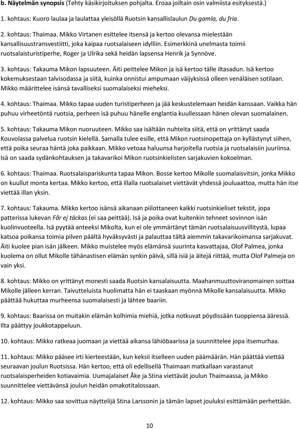 Esimerkkinä unelmasta toimii ruotsalaisturistiperhe, Roger ja Ulrika sekä heidän lapsensa Henrik ja Synnöve. 3. kohtaus: Takauma Mikon lapsuuteen. Äiti peittelee Mikon ja isä kertoo tälle iltasadun.