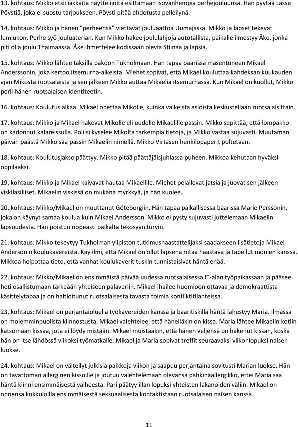 Kun Mikko hakee joululahjoja autotallista, paikalle ilmestyy Åke, jonka piti olla joulu Thaimaassa. Åke ihmettelee kodissaan olevia Stiinaa ja lapsia. 15.