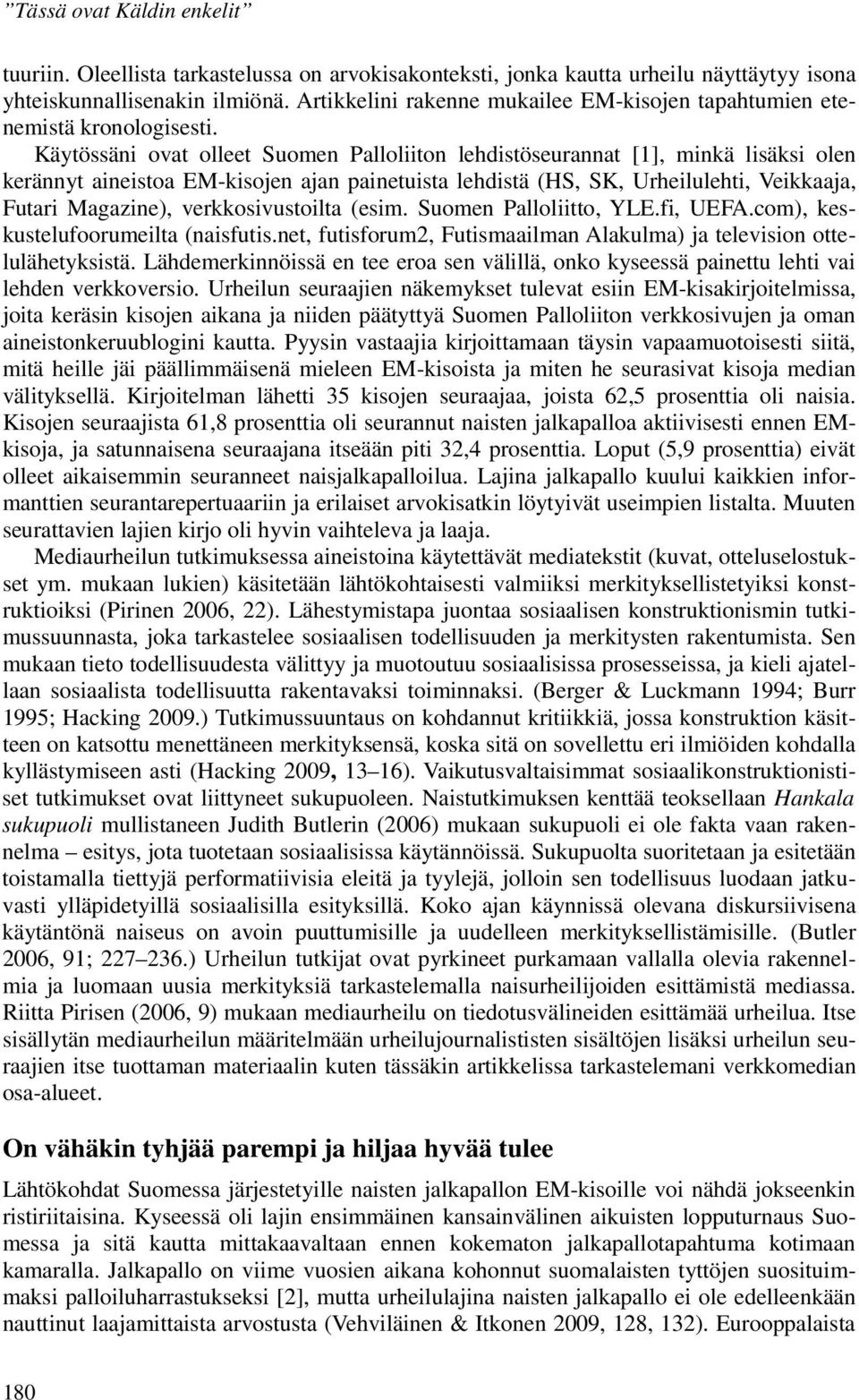 Käytössäni ovat olleet Suomen Palloliiton lehdistöseurannat [1], minkä lisäksi olen kerännyt aineistoa EM-kisojen ajan painetuista lehdistä (HS, SK, Urheilulehti, Veikkaaja, Futari Magazine),