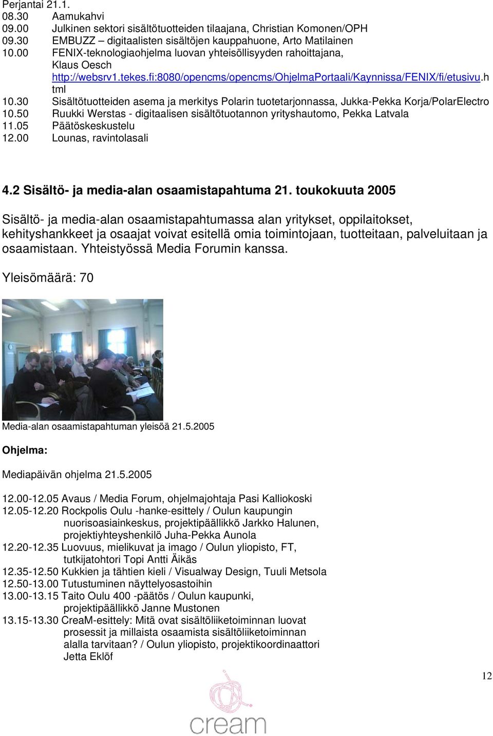 30 Sisältötuotteiden asema ja merkitys Polarin tuotetarjonnassa, Jukka-Pekka Korja/PolarElectro 10.50 Ruukki Werstas - digitaalisen sisältötuotannon yrityshautomo, Pekka Latvala 11.