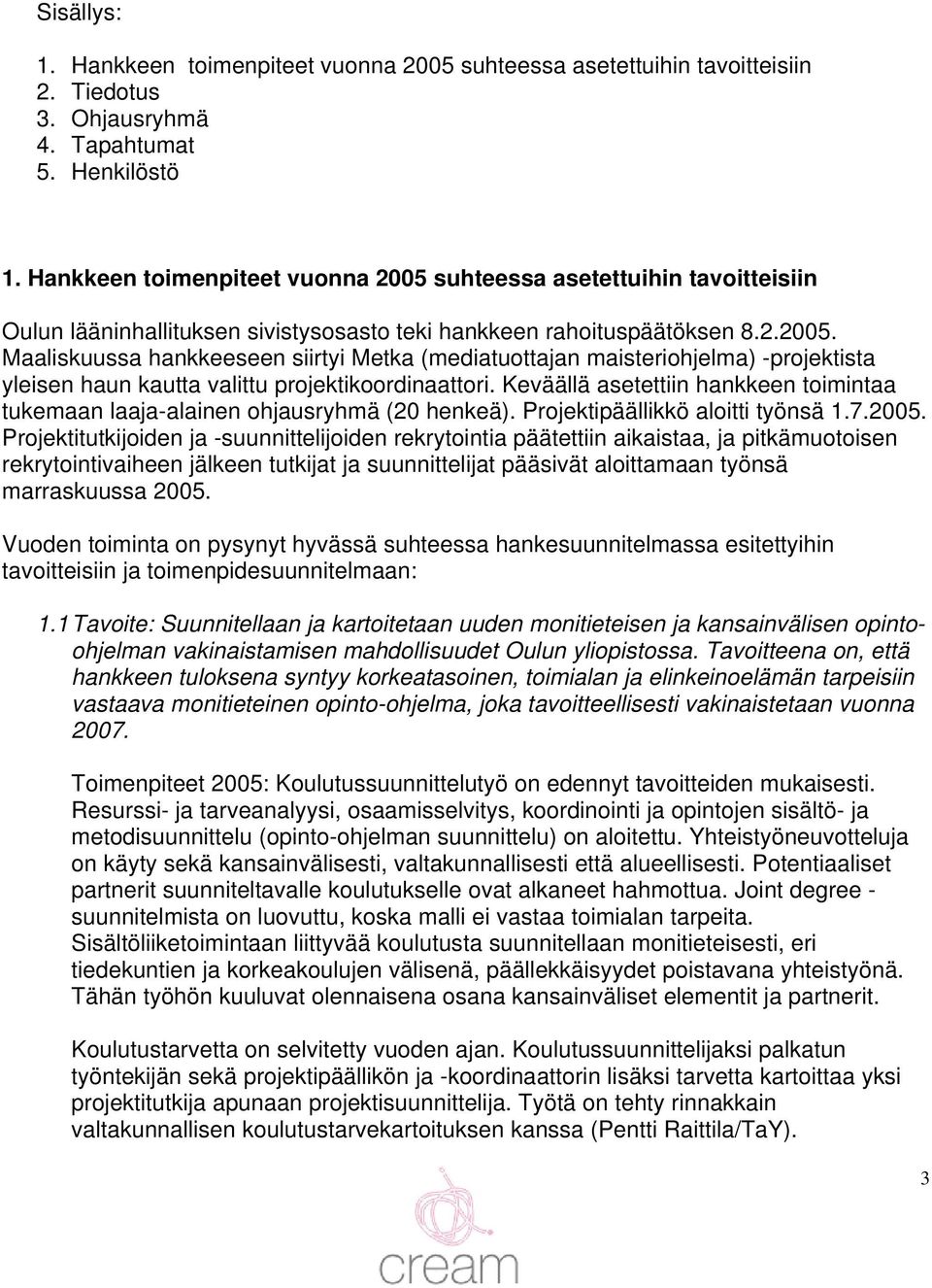 Keväällä asetettiin hankkeen toimintaa tukemaan laaja-alainen ohjausryhmä (20 henkeä). Projektipäällikkö aloitti työnsä 1.7.2005.