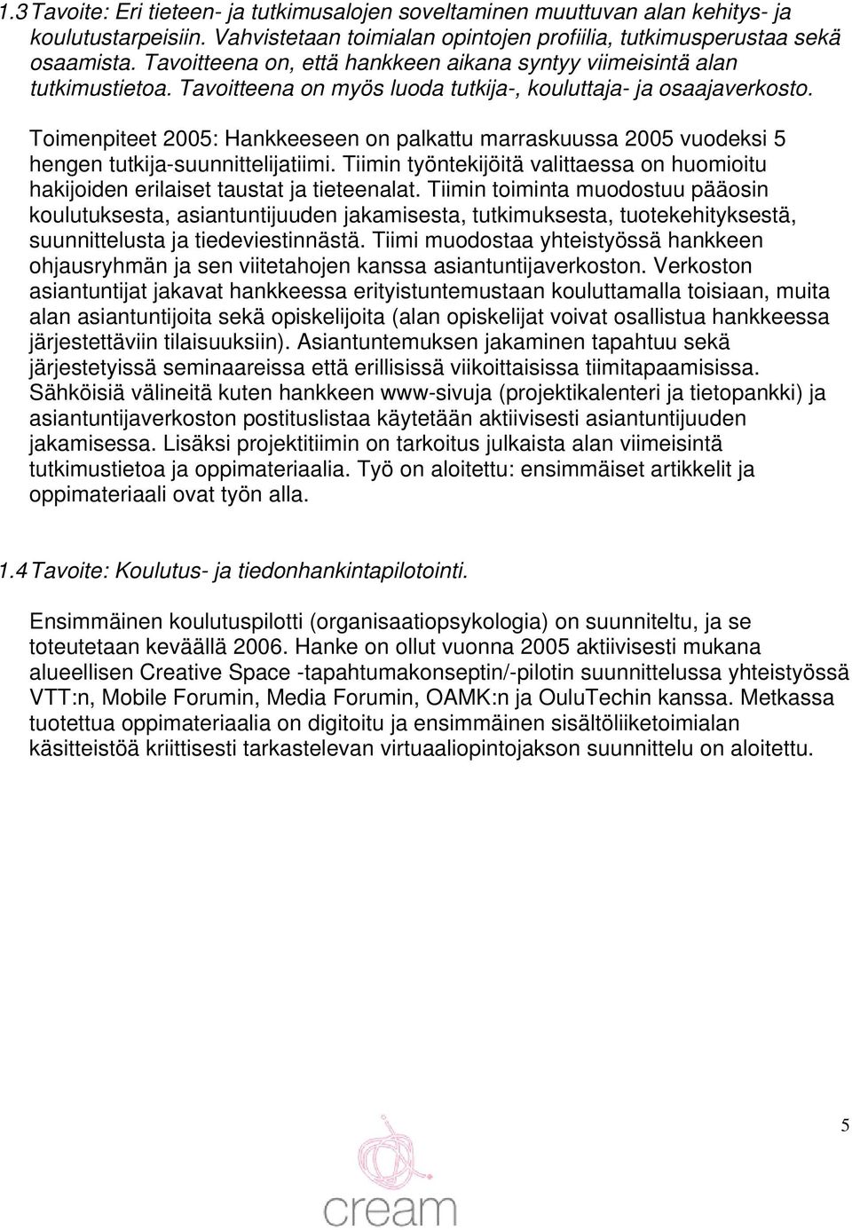 Toimenpiteet 2005: Hankkeeseen on palkattu marraskuussa 2005 vuodeksi 5 hengen tutkija-suunnittelijatiimi. Tiimin työntekijöitä valittaessa on huomioitu hakijoiden erilaiset taustat ja tieteenalat.