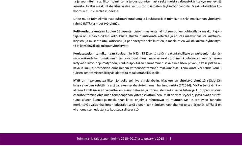 Kulttuurilautakuntaan kuuluu 13 jäsentä. Lisäksi maakuntahallituksen puheenjohtajalla ja maakuntajohtajalla on läsnäolo oikeus kokouksissa.