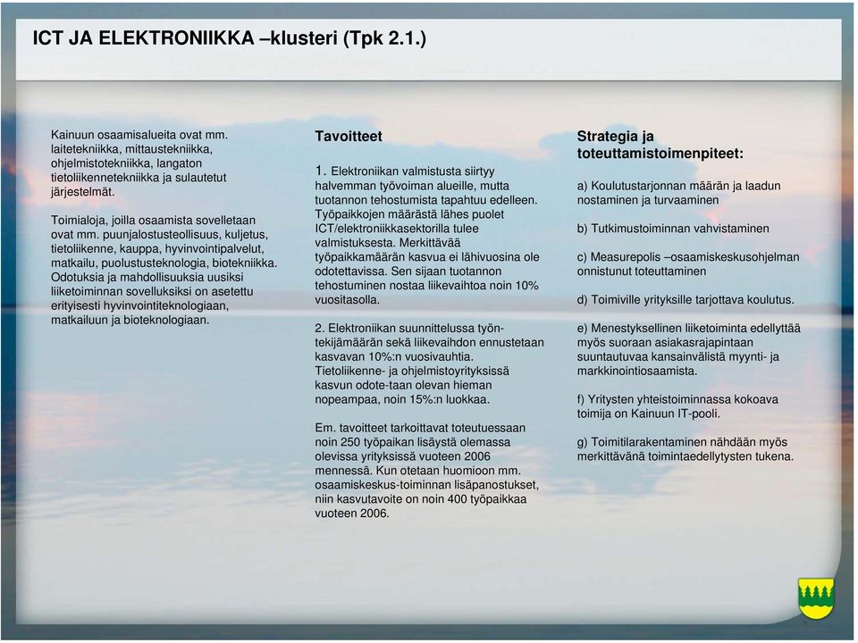 Odotuksia ja mahdollisuuksia uusiksi liiketoiminnan sovelluksiksi on asetettu erityisesti hyvinvointiteknologiaan, matkailuun ja bioteknologiaan. Tavoitteet 1.