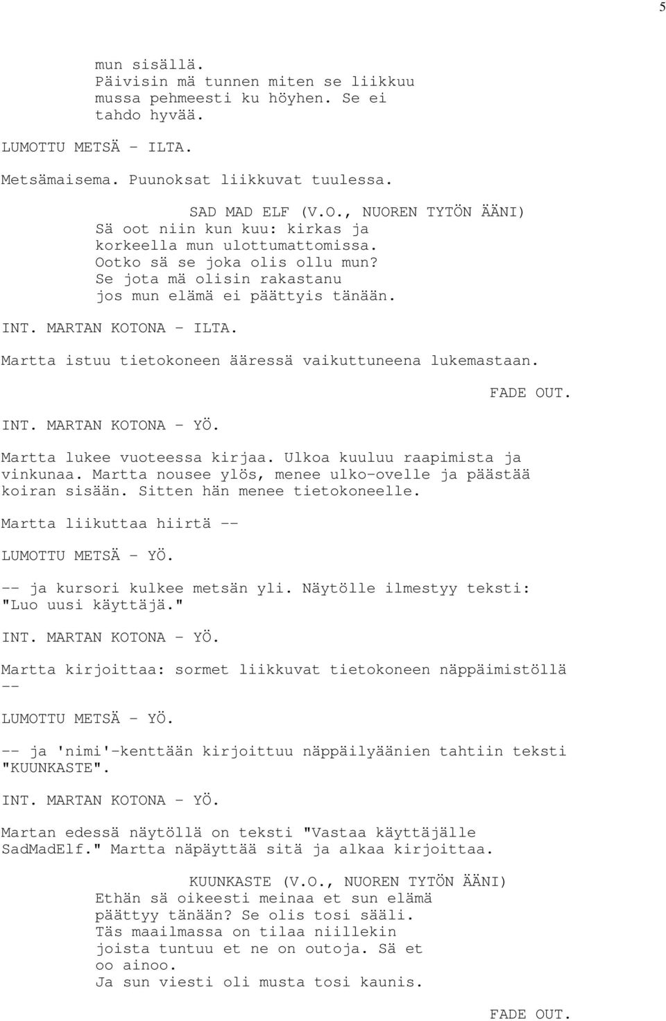 FADE OUT. Martta lukee vuoteessa kirjaa. Ulkoa kuuluu raapimista ja vinkunaa. Martta nousee ylös, menee ulko-ovelle ja päästää koiran sisään. Sitten hän menee tietokoneelle.