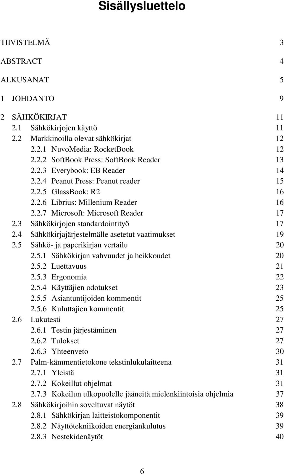 4 Sähkökirjajärjestelmälle asetetut vaatimukset 19 2.5 Sähkö- ja paperikirjan vertailu 20 2.5.1 Sähkökirjan vahvuudet ja heikkoudet 20 2.5.2 Luettavuus 21 2.5.3 Ergonomia 22 2.5.4 Käyttäjien odotukset 23 2.