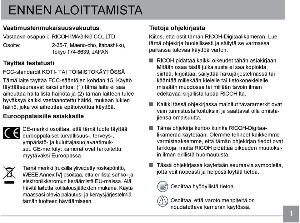 Käyttö täyttääseuraavat kaksi ehtoa: (1) tämä laite ei saa aiheuttaa haitallista häiriötä ja (2) tämän laitteen tulee hyväksyä kaikki vastaanotettu häiriö, mukaan lukien häiriö, joka voi aiheuttaa