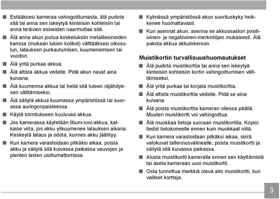 Älä altista akkua vedelle. Pidä akun navat aina kuivana. Älä kuumenna akkua tai heitä sitä tuleen räjähdyksen välttämiseksi. Älä säilytä akkua kuumassa ympäristössä tai suorassa auringonpaisteessa.