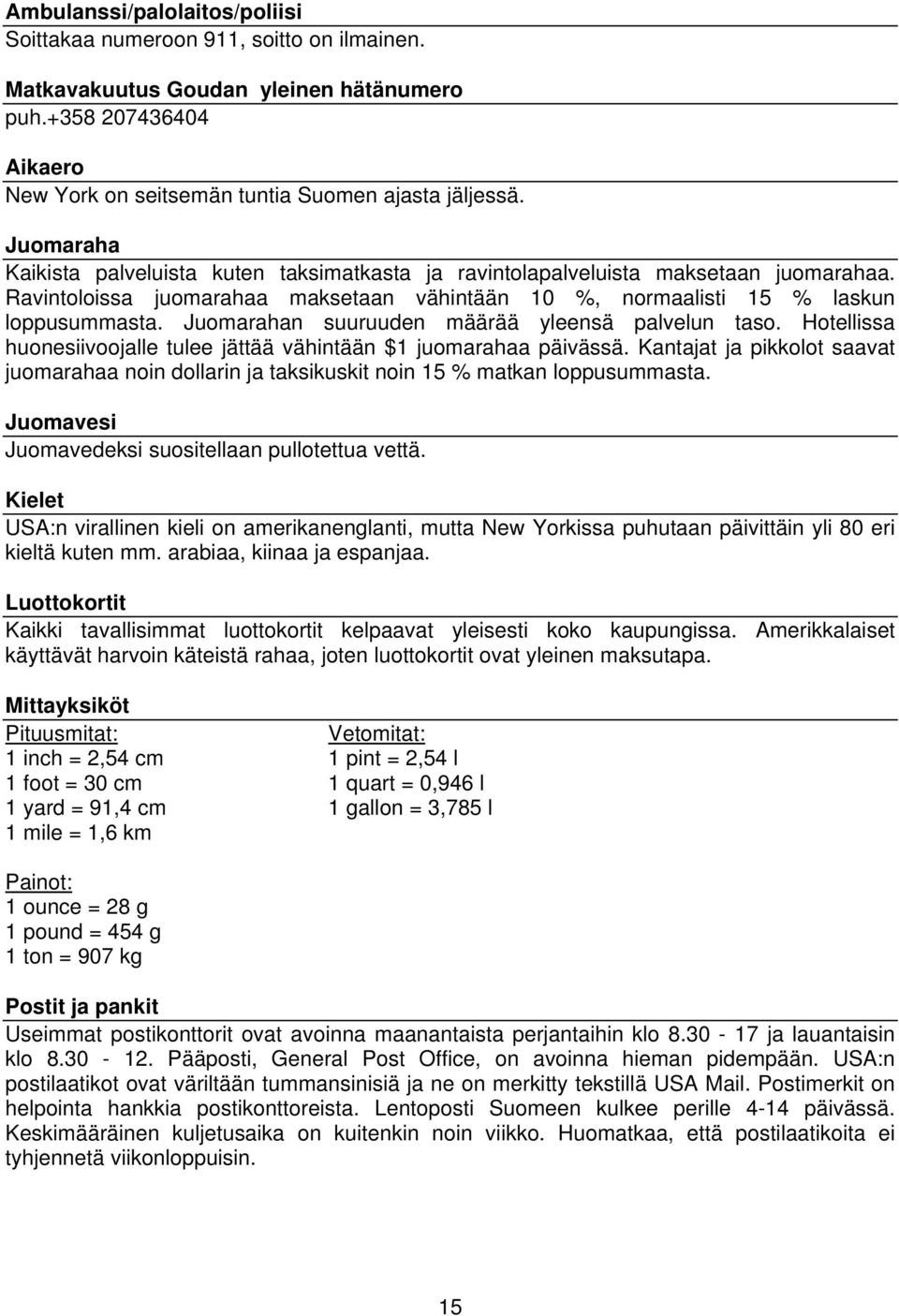 Juomarahan suuruuden määrää yleensä palvelun taso. Hotellissa huonesiivoojalle tulee jättää vähintään $1 juomarahaa päivässä.