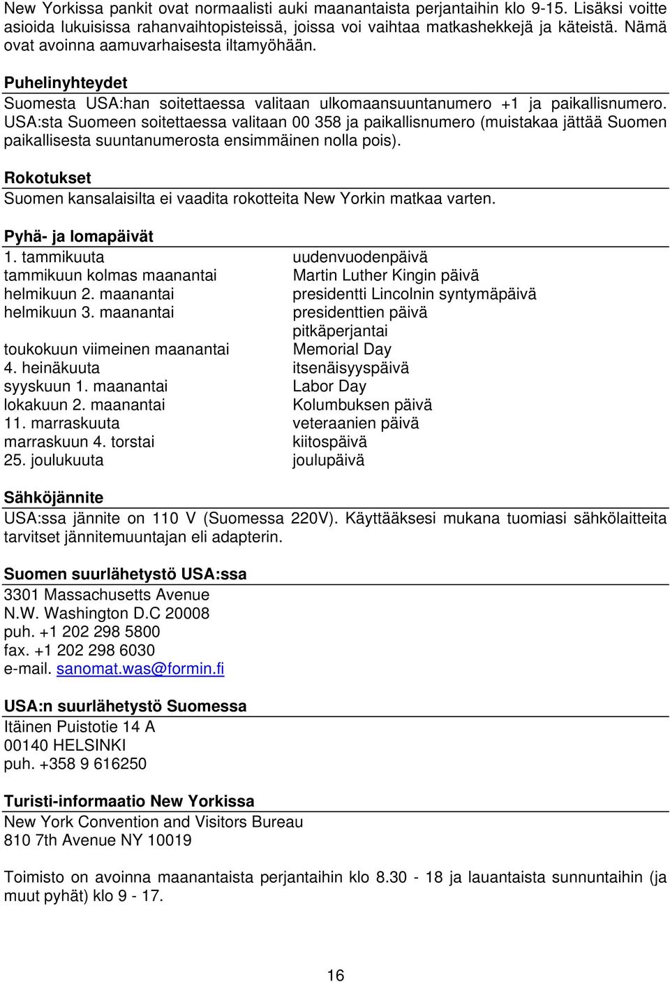 USA:sta Suomeen soitettaessa valitaan 00 358 ja paikallisnumero (muistakaa jättää Suomen paikallisesta suuntanumerosta ensimmäinen nolla pois).