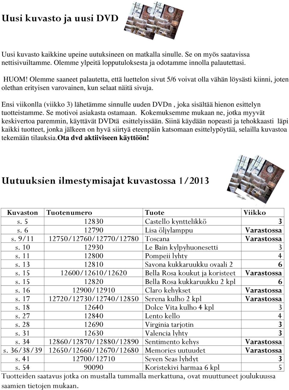 Ensi viikonlla (viikko 3) lähetämme sinnulle uuden DVDn, joka sisältää hienon esittelyn tuotteistamme. Se motivoi asiakasta ostamaan.