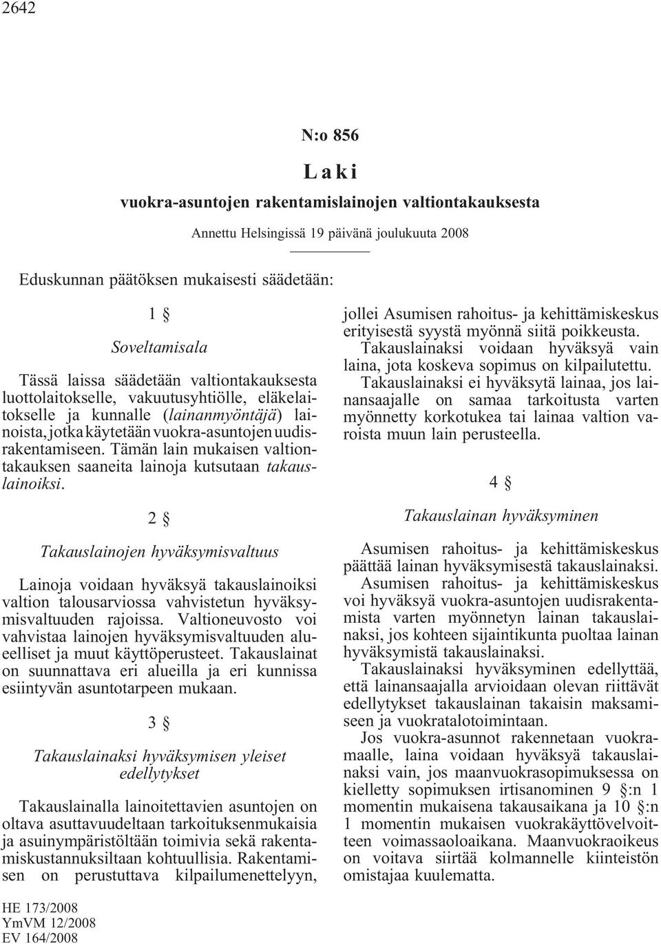 Tämän lain mukaisen valtiontakauksen saaneita lainoja kutsutaan takauslainoiksi.