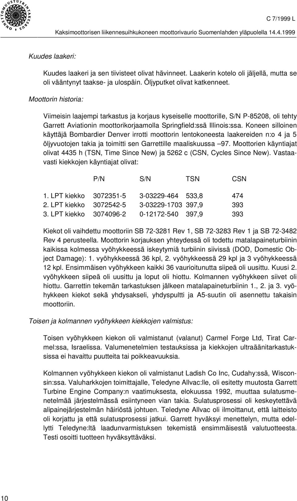 Koneen silloinen käyttäjä Bombardier Denver irrotti moottorin lentokoneesta laakereiden n:o 4 ja 5 öljyvuotojen takia ja toimitti sen Garrettille maaliskuussa 97.