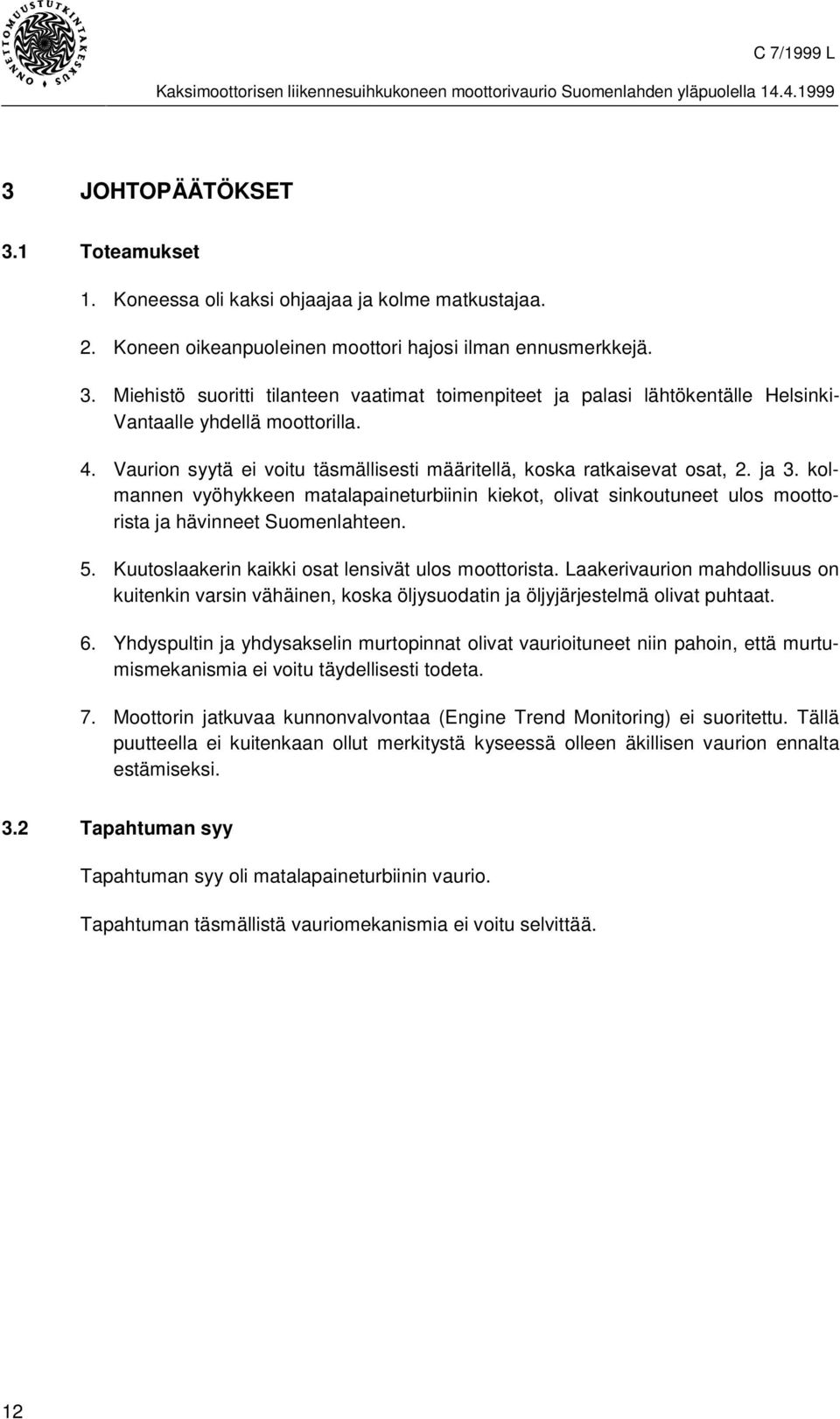 5. Kuutoslaakerin kaikki osat lensivät ulos moottorista. Laakerivaurion mahdollisuus on kuitenkin varsin vähäinen, koska öljysuodatin ja öljyjärjestelmä olivat puhtaat. 6.